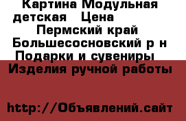 Картина Модульная детская › Цена ­ 10 000 - Пермский край, Большесосновский р-н Подарки и сувениры » Изделия ручной работы   